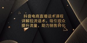 抖音电商直播话术课程，详解拉流话术，吸引观众，提升流量，助力销售转化-创业资源网