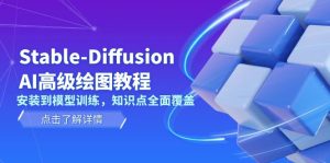 Stable-Diffusion AI高级绘图教程,安装到模型训练,知识点全面覆盖-创业资源网