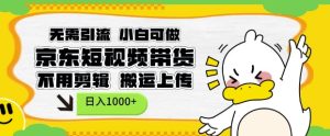 无需引流,小白可做,京东短现频带货,不用剪辑,搬运上传,日入1k【揭秘】-创业资源网