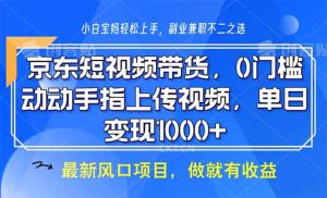 京东短视频带货,0门槛,动动手指上传视频,轻松日入1000+-创业资源网