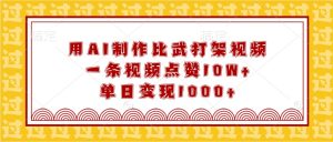 用AI制作比武打架视频，一条视频点赞10W+，单日变现1000+-创业资源网