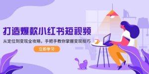 打造爆款小红书短视频,从定位到变现全攻略,手把手教你掌握变现技巧-创业资源网