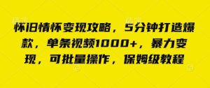 怀旧情怀变现攻略,5分钟打造爆款,单条视频1000+,暴力变现,可批量操作,保姆级教程-创业资源网