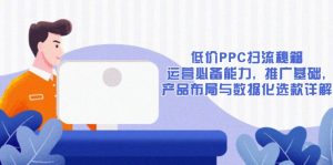 低价PPC扫流秘籍:运营必备能力, 推广基础, 产品布局与数据化选款详解-创业资源网