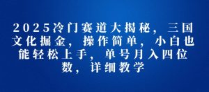 2025冷门赛道大揭秘,三国文化掘金,操作简单,小白也能轻松上手,单号月入四位数,详细教学-创业资源网