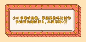 小红书赚钱秘籍，掌握爆款笔记创作，快速进阶赚钱博主, 实操月赚2万-创业资源网