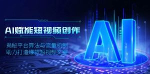 AI赋能短视频创作,揭秘平台算法与流量机制,助力打造爆款短视频文案-创业资源网