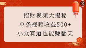 招财视频大揭秘:单条视频收益500+,小众赛道也能挣翻天!-创业资源网
