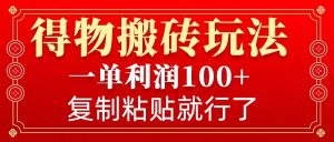 得物搬砖无门槛玩法,一单利润100+,无脑操作会复制粘贴就行-创业资源网