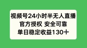 视频号24小时半无人直播,官方授权安全可靠,单日稳定收益130+-创业资源网