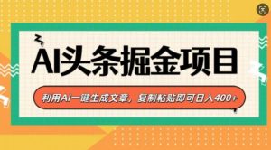 AI头条掘金项目,利用AI一键生成文章,复制粘贴即可日入4张-创业资源网