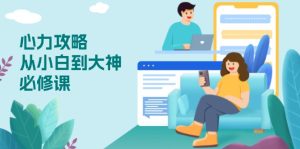 心力 攻略,从小白到大神必修课,技能与心力独立,助你自信从容面对挑战-创业资源网