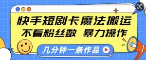 快手短剧卡魔法搬运,不看粉丝数,暴力操作,几分钟一条作品,小白也能快速上手-创业资源网