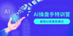 AI操盘手特训营,解锁AI获客新模式,全面掌握AI商业应用与提示词技巧-创业资源网