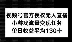 视频号官方授权无人直播,小游戏流量任务,单日收益平均130+-创业资源网