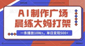 AI制作广场晨练大妈打架,一条播放10W+,单日变现多张【揭秘】-创业资源网