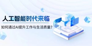 智能时代到来,怎样通过AI提高工作和生活品质-创业资源网