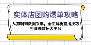门店团购价打造爆款攻略大全:从视频剪辑到数据收集,深度剖析直播技巧,打造高效获客服务平台-创业资源网