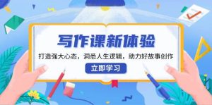 写作课程新感受,打造出强劲心理状态,洞察人生道路逻辑性,助推好故事创作-创业资源网