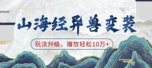 山海经异兽变装,玩法升级,播放轻松10万+-创业资源网