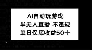AI自动玩游戏,半无人直播不违规,单日保底收益50+-创业资源网