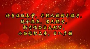 抖音临近春节,年轻人找跨年搭子,这个热点,当天起号,新号作品当天破万,小白轻松上手,日入多张-创业资源网
