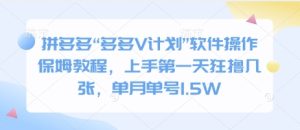 拼多多“多多V计划”软件操作保姆教程,上手第一天狂撸几张,单月单号1.5W-创业资源网