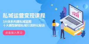 私域运营变现课程,3大体系构建私域蓝图,十大模型解锁私域引流转化秘诀-创业资源网