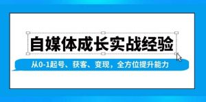 自媒体成长实战经验，从0-1起号、获客、变现，全方位提升能力-创业资源网