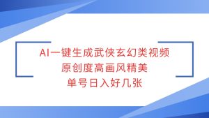 AI一键生成武侠玄幻类视频,原创度高画风精美,单号日入好几张-创业资源网