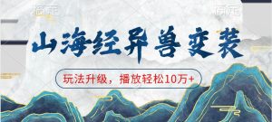 山海经异兽变装,玩法升级,播放轻松10万+-创业资源网