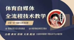 体育自媒体创作全流程讲解，百万大V带你全流程学习体育自媒体短视频文案创作、视频制作和账号运营-创业资源网
