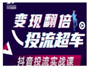 变现翻倍投流超车，抖音投流实战课-创业资源网