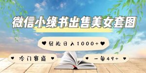 微信小绿书卖美女套图,一单利润49+,冷门赛道,不内卷-创业资源网