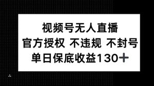 视频号无人直播，官方授权 不违规 不封号，单日保底收益130+-创业资源网