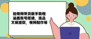 短视频卖货新手教学:包含账户构建,选款,创意文案获取,视频后期制作等-创业资源网