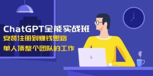 ChatGPT全能型实战演练班,组装注册到赚钱思路,1人顶整个团队的工作中-创业资源网