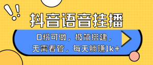 抖音语音没有人挂播,每日躺着赚钱1000 ,新旧号0粉可播,简单容易实际操作,不限流不违规-创业资源网