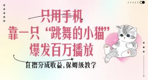 只用手机靠一只“跳舞的小猫”爆发百万播放,狂撸分成收益,保姆级教学-创业资源网