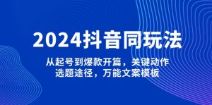 2024抖音同玩法,从起号到爆款开篇,关键动作,选题途径,万能文案模板-创业资源网