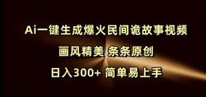 Ai一键生成爆红民俗诡故事短视频 风格精致 一条条原创设计 日入300 简单易上手-创业资源网