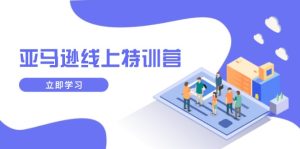 亚马逊线上特训营，新品成长与库存规划，提升品牌推广能力，实现业务增长-创业资源网