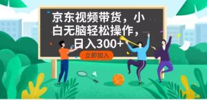 京东短视频带货，小白无脑操作，每天五分钟，轻松日入300+-创业资源网