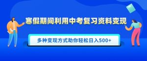 寒假期间利用中考复习资料变现，一部手机即可操作，多种变现方式助你轻松日入多张-创业资源网