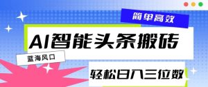 AI智能头条搬砖,一键自动生成爆款文章,日入三位数,轻松稳定-创业资源网
