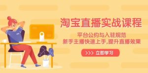 淘宝直播间实战演练课程内容,服务平台条例与进驻标准,新手主播快速入门, 提高直播数据-创业资源网