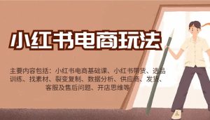 小红书电商游戏玩法：卖货/选款/收集素材/裂变式/数据统计分析/经销商/安排发货/售后服务/开实体店逻辑思维等-创业资源网