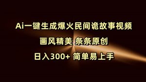 Ai一键生成爆火民间诡故事视频 画风精美 条条原创 日入300+ 简单易上手-创业资源网