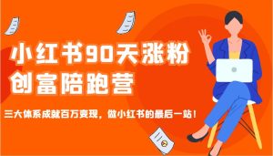 小红书的90天增粉财富陪跑营，三大体系造就上百万转现，做小红书的最后一站！-创业资源网