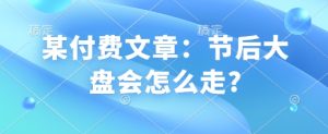 某付费文章:假后股票大盘会如何走?-创业资源网